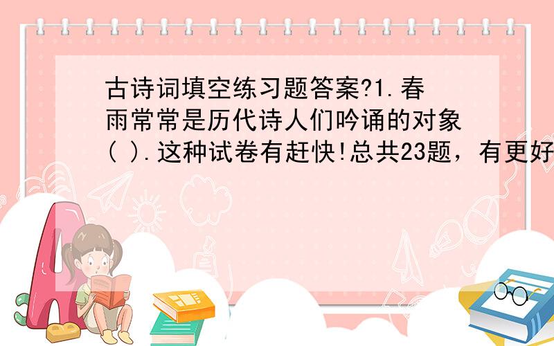 古诗词填空练习题答案?1.春雨常常是历代诗人们吟诵的对象( ).这种试卷有赶快!总共23题，有更好，没有不怪 班级 姓名 1、春雨常常是历代诗人们吟颂的对象。“ ”像牛毛，像花针，伴着温