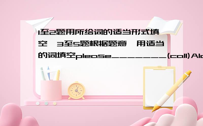 1至2题用所给词的适当形式填空,3至5题根据题意,用适当的词填空please_______(call)Alan.i must ______(find) my watch.it's________a clock.it's a watch.________the teacher for your baseball.