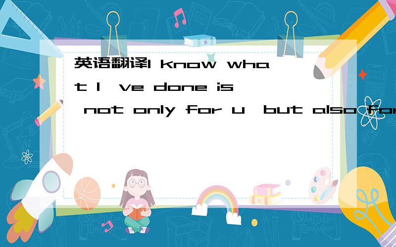 英语翻译I know what I've done is not only for u,but also for me.Please believe me,what I'm gonna to do is definitely beyond your imagination and expectation!