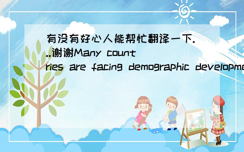 有没有好心人能帮忙翻译一下...谢谢Many countries are facing demographic developments that imply that older workers will become an increasingly substantial part of the workforce in the near future (OECD,2005). The massive retirement of t