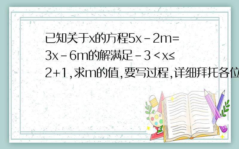 已知关于x的方程5x-2m=3x-6m的解满足-3＜x≤2+1,求m的值,要写过程,详细拜托各位大神