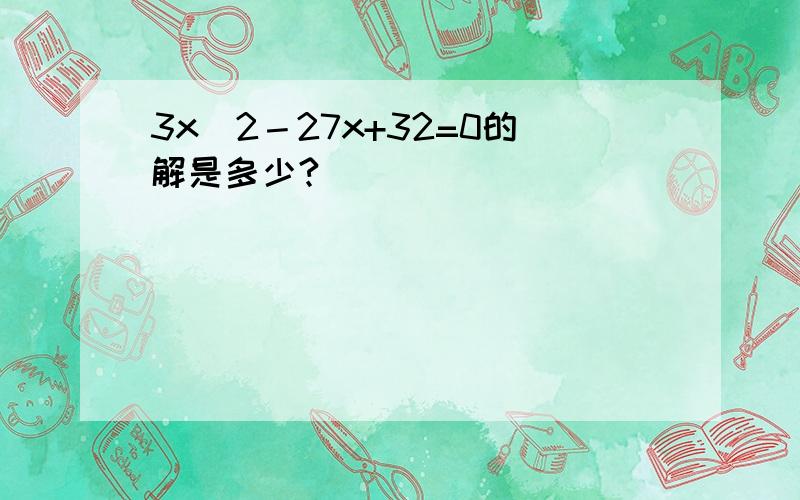 3x^2－27x+32=0的解是多少?