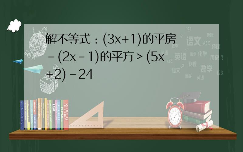 解不等式：(3x+1)的平房-(2x-1)的平方＞(5x+2)-24