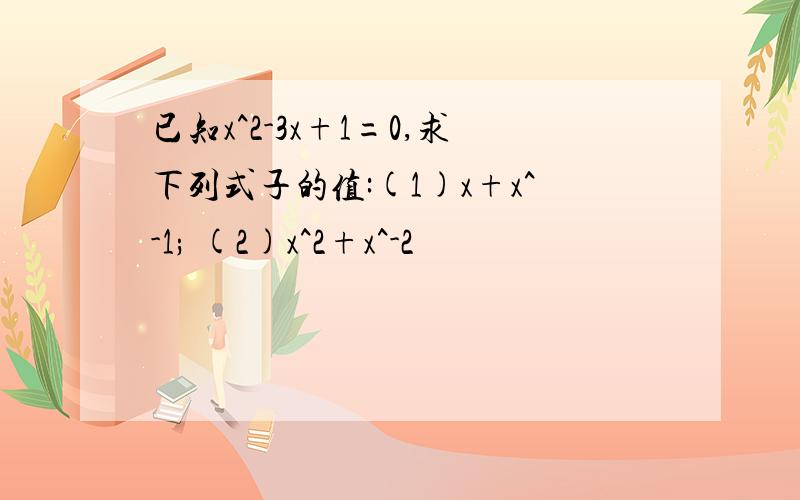 已知x^2-3x+1=0,求下列式子的值:(1)x+x^-1; (2)x^2+x^-2