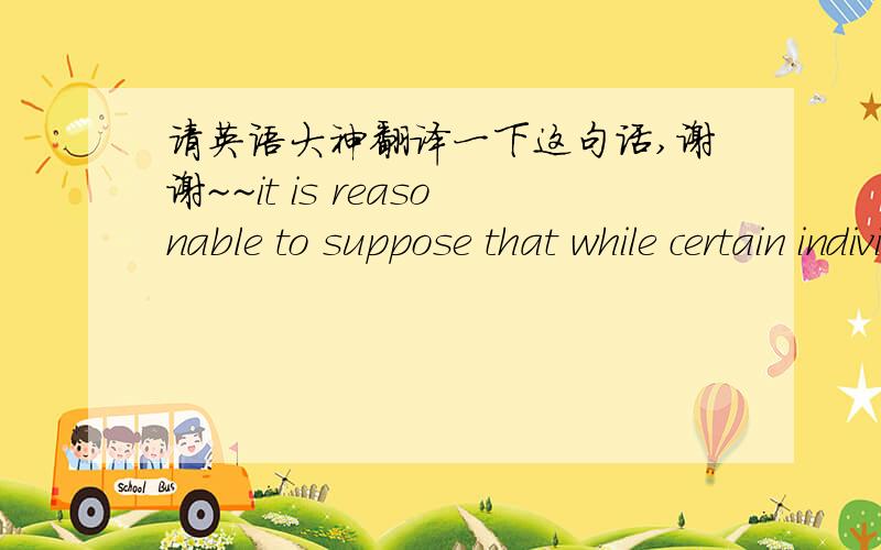 请英语大神翻译一下这句话,谢谢~~it is reasonable to suppose that while certain individuals perceive high risk in online shopping and will only be prepared to trust a certain web site if they perceive many signals from a firm and if they