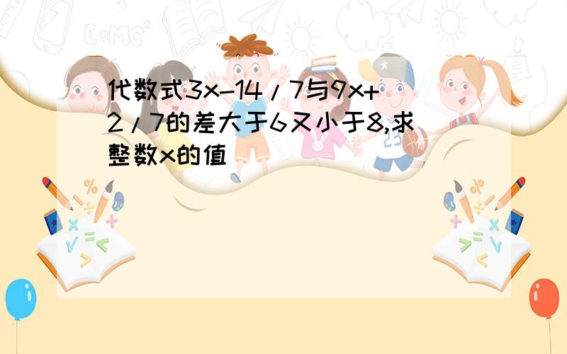 代数式3x-14/7与9x+2/7的差大于6又小于8,求整数x的值