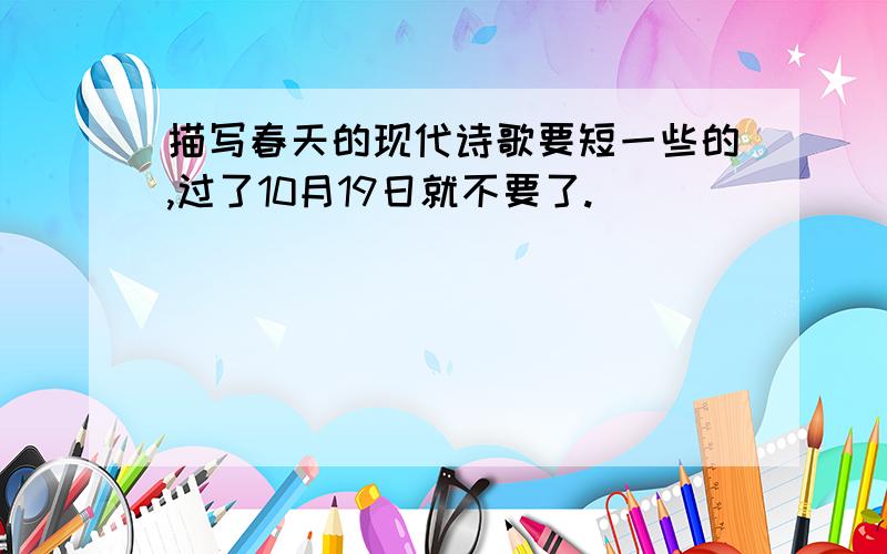 描写春天的现代诗歌要短一些的,过了10月19日就不要了.