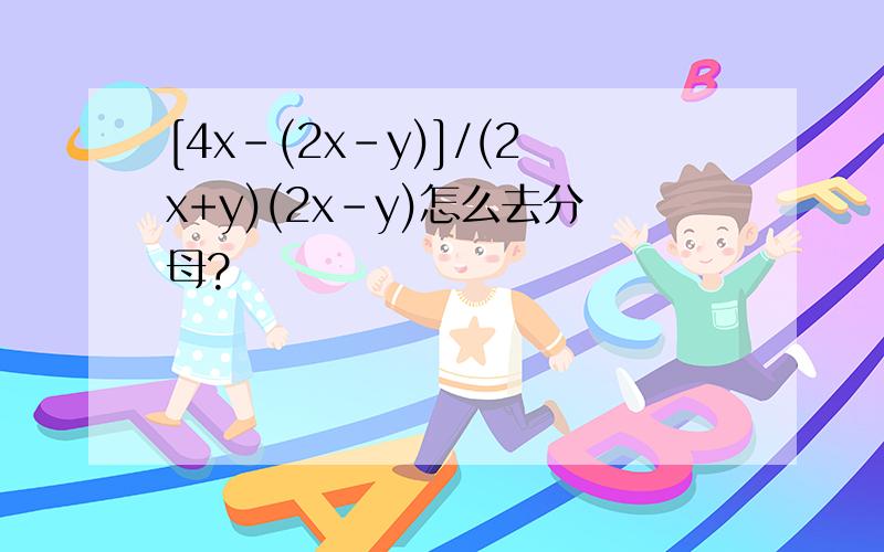 [4x-(2x-y)]/(2x+y)(2x-y)怎么去分母?