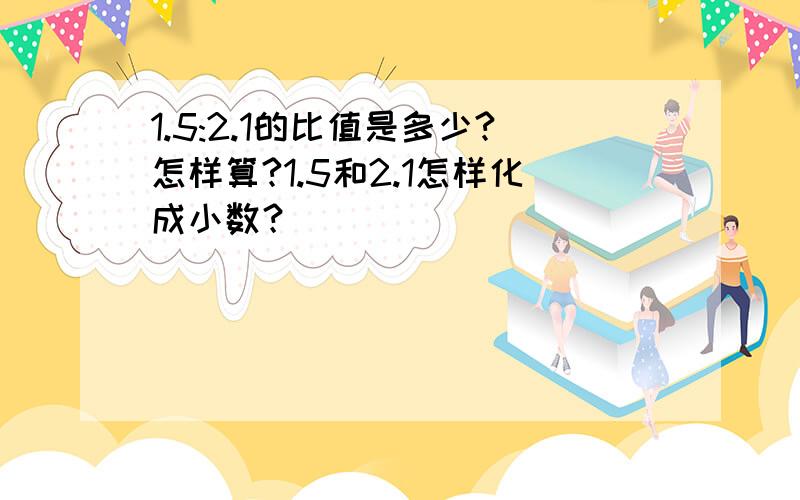 1.5:2.1的比值是多少?怎样算?1.5和2.1怎样化成小数？