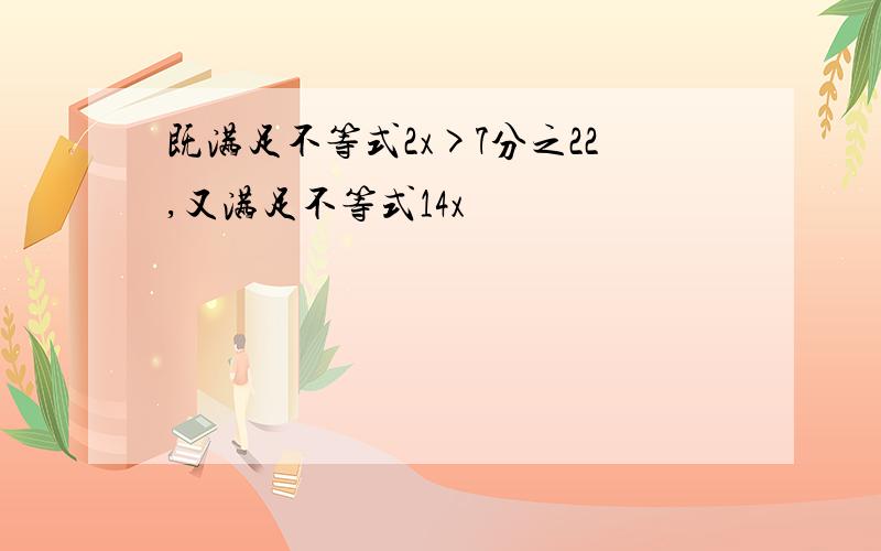 既满足不等式2x>7分之22,又满足不等式14x