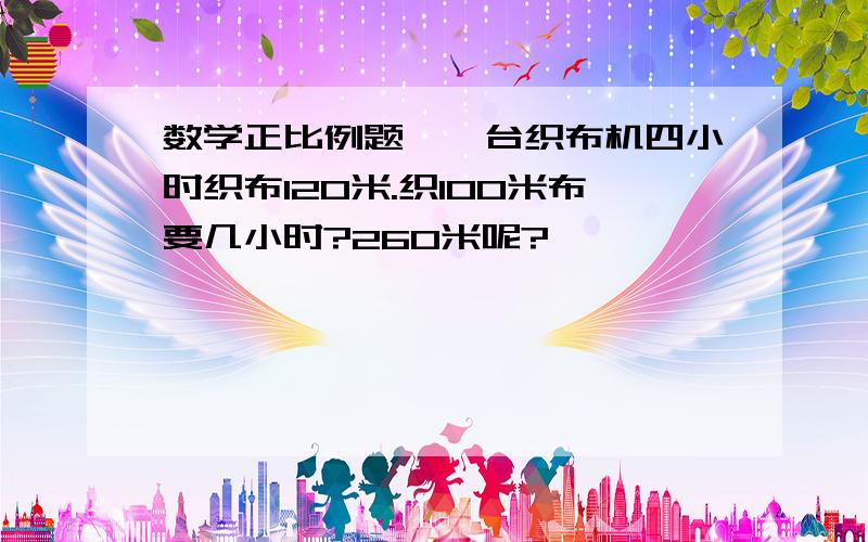 数学正比例题,一台织布机四小时织布120米.织100米布要几小时?260米呢?