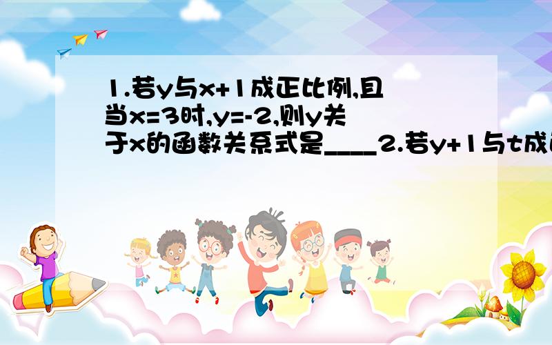 1.若y与x+1成正比例,且当x=3时,y=-2,则y关于x的函数关系式是____2.若y+1与t成正比例,t与x-1成正比例,当x=2时,y=4,则y关于x的函数关系式是_____,它______（填“是”或“不是”）y关于x的正比例函数,_____