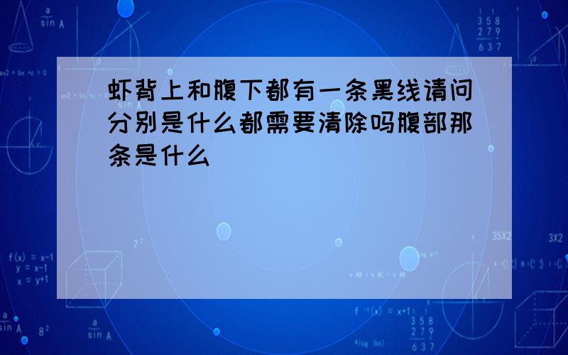 虾背上和腹下都有一条黑线请问分别是什么都需要清除吗腹部那条是什么