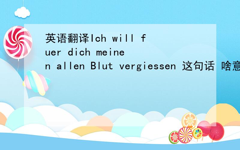 英语翻译Ich will fuer dich meinen allen Blut vergiessen 这句话 啥意思?语法有错误吗 有的话 帮忙给个更好的翻译 是不是跟英文For you I'd bleed myself dry 差不多意思?