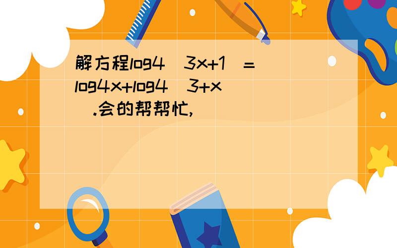 解方程log4(3x+1)=log4x+log4(3+x).会的帮帮忙,