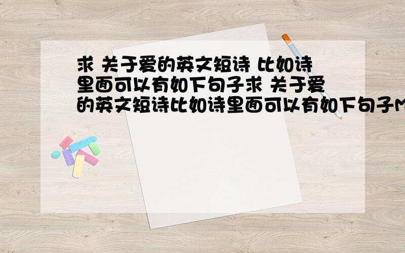 求 关于爱的英文短诗 比如诗里面可以有如下句子求 关于爱的英文短诗比如诗里面可以有如下句子My love for you is real我对你的爱是真的i have a crush on you我对你有点动心you are attractive to me我被