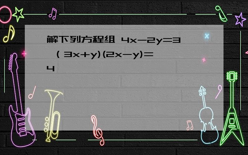 解下列方程组 4x-2y=3 （3x+y)(2x-y)=4