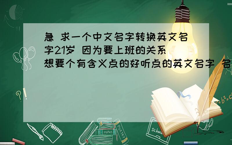 急 求一个中文名字转换英文名字21岁 因为要上班的关系 想要个有含义点的好听点的英文名字 名字叫靳小茜 有朋友叫CICI了 小名叫 小茜（xi）也行 茜茜（xixi）也行