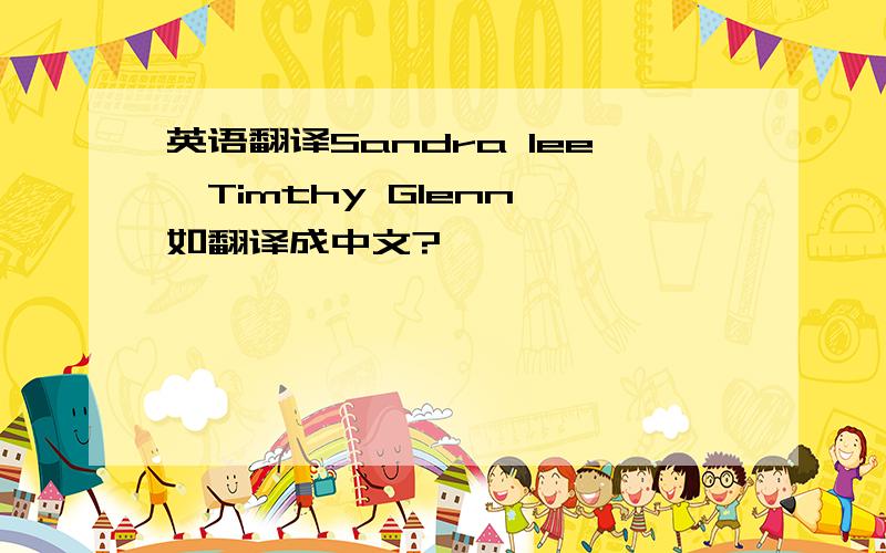 英语翻译Sandra lee,Timthy Glenn 如翻译成中文?