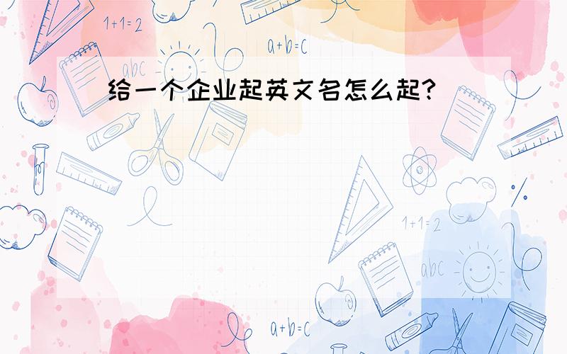 给一个企业起英文名怎么起?