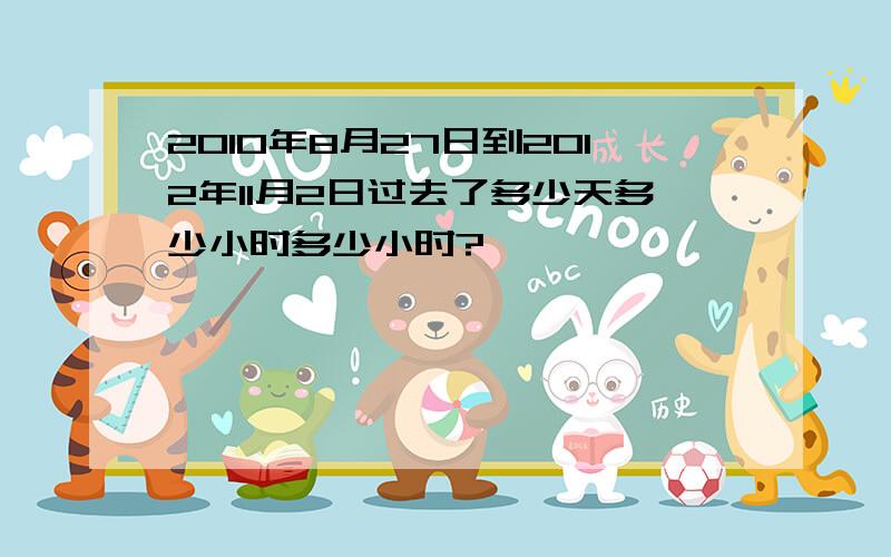 2010年8月27日到2012年11月2日过去了多少天多少小时多少小时?