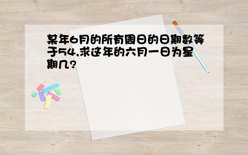 某年6月的所有周日的日期数等于54,求这年的六月一日为星期几?