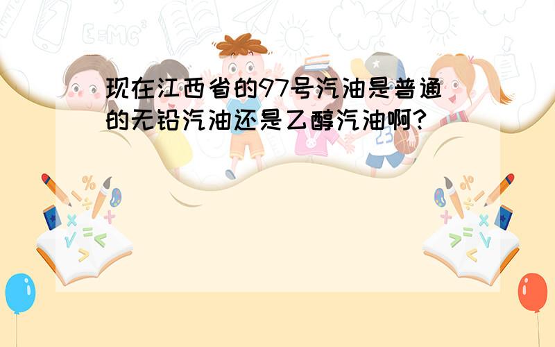 现在江西省的97号汽油是普通的无铅汽油还是乙醇汽油啊?