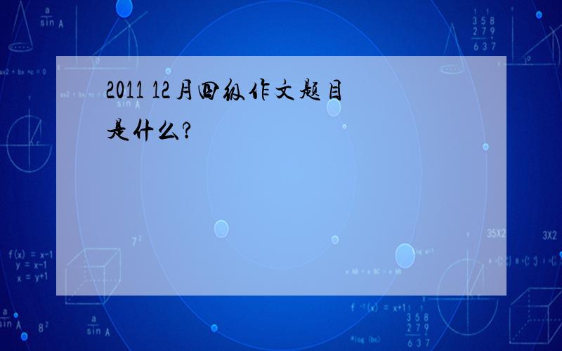 2011 12月四级作文题目是什么?