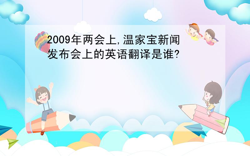 2009年两会上,温家宝新闻发布会上的英语翻译是谁?