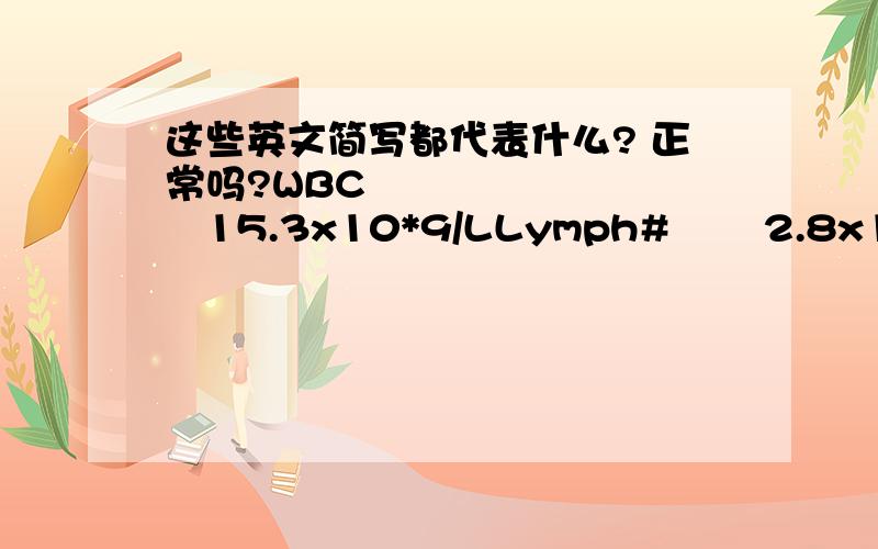 这些英文简写都代表什么? 正常吗?WBC           15.3x10*9/LLymph#       2.8x10*9/LMid#             0.4x10*9/LGran#         12.1x10*9/LLymph%     18.5%Mid%           2.5%Gran%         79.0%RBC             5.50x10*12/LHGB             176 g/L