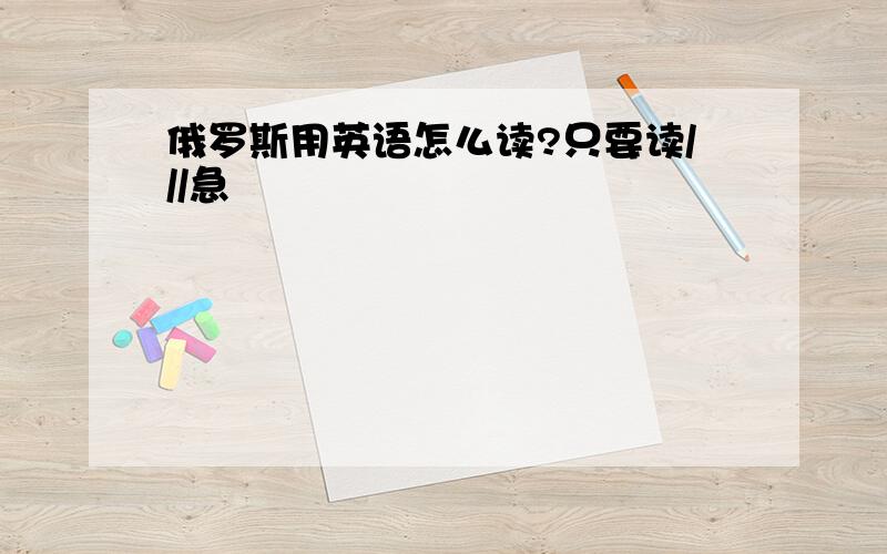 俄罗斯用英语怎么读?只要读///急