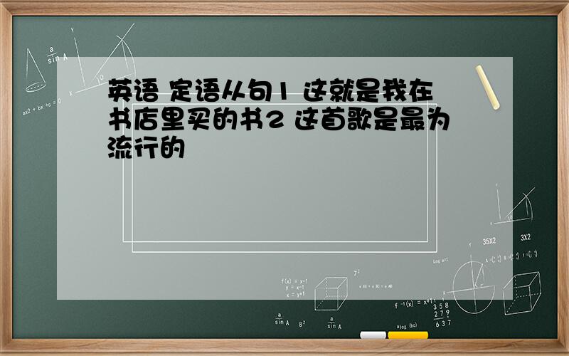 英语 定语从句1 这就是我在书店里买的书2 这首歌是最为流行的