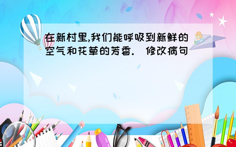 在新村里,我们能呼吸到新鲜的空气和花草的芳香.（修改病句）