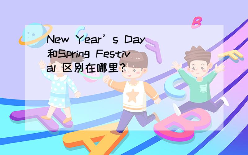 New Year’s Day和Spring Festival 区别在哪里?