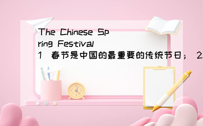 The Chinese Spring Festival 1．春节是中国的最重要的传统节日； 2．比较过去和现在人们过春节的不同之处要是英文作文,最好还能给我中文翻译