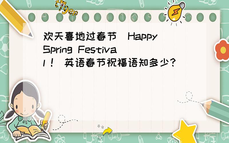 欢天喜地过春节(Happy Spring Festival !)英语春节祝福语知多少?