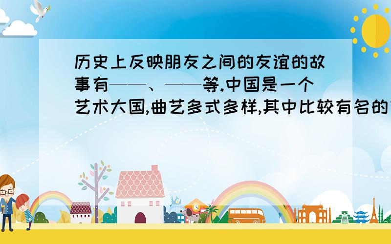 历史上反映朋友之间的友谊的故事有——、——等.中国是一个艺术大国,曲艺多式多样,其中比较有名的有安徽——、浙江的——、四川的——、西藏的——、河南的——.