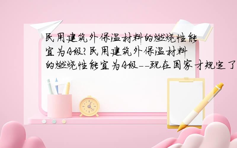 民用建筑外保温材料的燃烧性能宜为A级?民用建筑外保温材料的燃烧性能宜为A级--现在国家才规定了哪些材料 保温性能好,且燃烧性能为A级呢?谁有比较详细的保温材料的物理参数.如下XPS的那