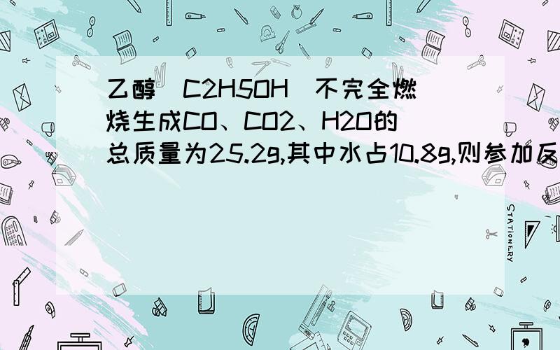 乙醇（C2H5OH）不完全燃烧生成CO、CO2、H2O的总质量为25.2g,其中水占10.8g,则参加反应的乙醇为?g用氢做，要总质量做甚