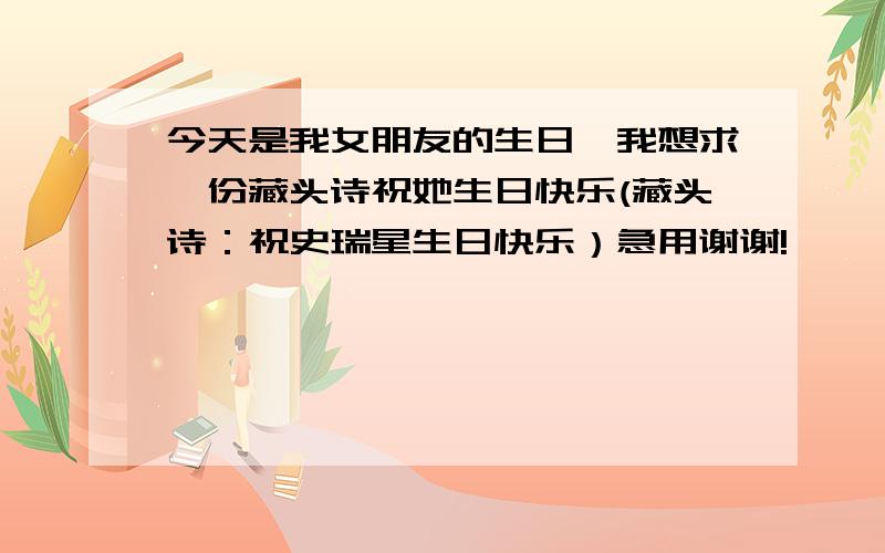 今天是我女朋友的生日,我想求一份藏头诗祝她生日快乐(藏头诗：祝史瑞星生日快乐）急用谢谢!