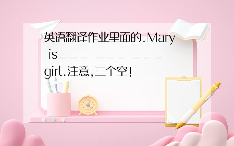 英语翻译作业里面的.Mary is___ ___ ___girl.注意,三个空!