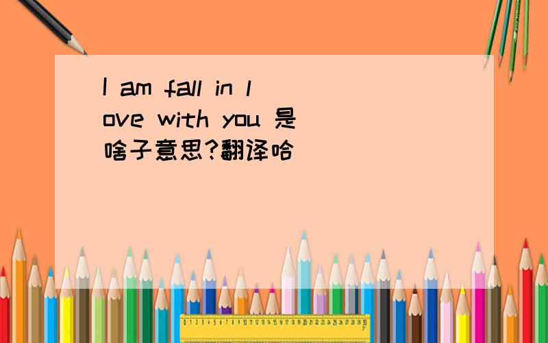 I am fall in love with you 是啥子意思?翻译哈