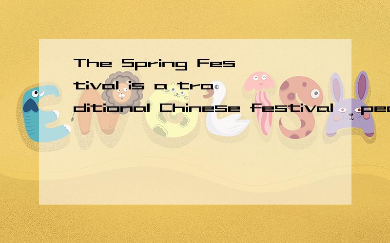 The Spring Festival is a traditional Chinese festival, people in many ways to celebrate it 帮忙翻译