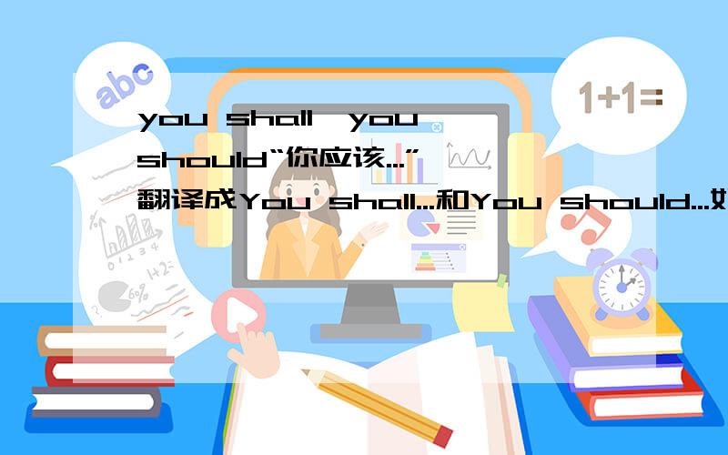 you shall,you should“你应该...”翻译成You shall...和You should...如果都可以,那有什么区别?