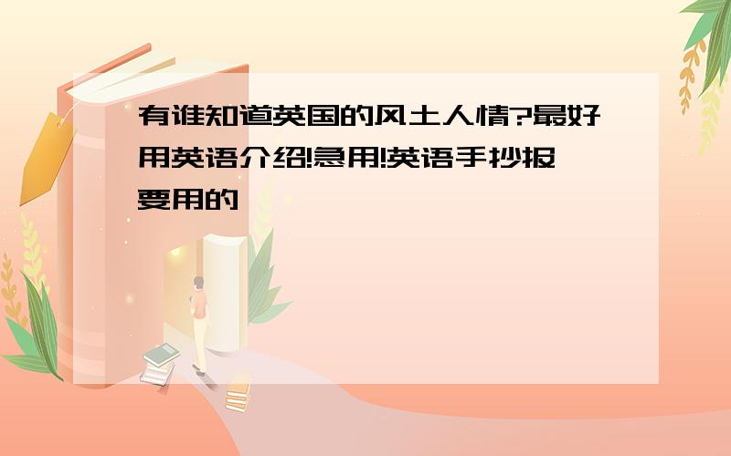 有谁知道英国的风土人情?最好用英语介绍!急用!英语手抄报要用的