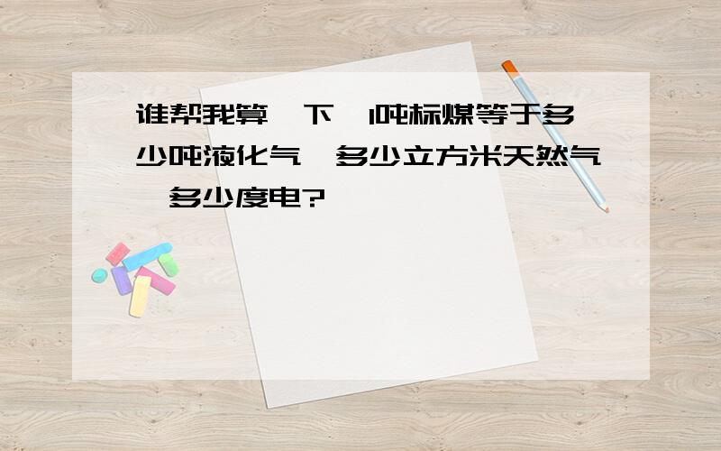 谁帮我算一下,1吨标煤等于多少吨液化气、多少立方米天然气、多少度电?