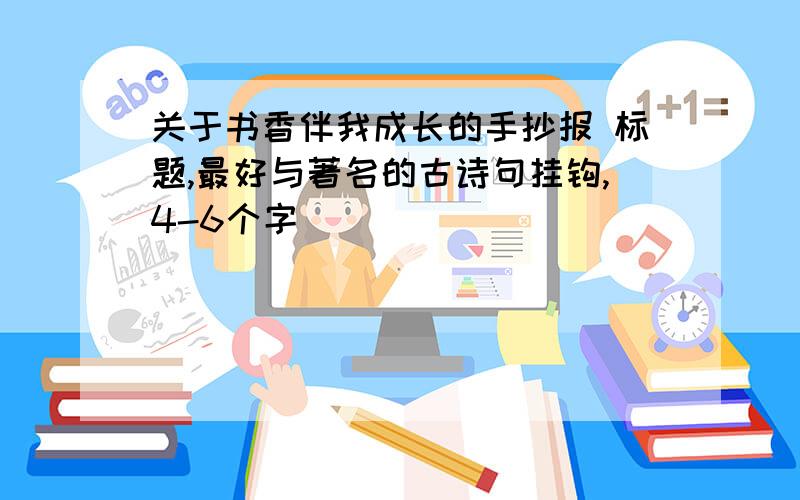 关于书香伴我成长的手抄报 标题,最好与著名的古诗句挂钩,4-6个字