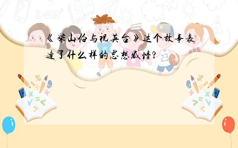 《梁山伯与祝英台》这个故事表达了什么样的思想感情?