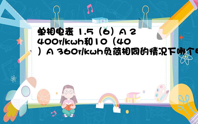 单相电表 1.5（6）A 2400r/kwh和10（40）A 360r/kwh负荷相同的情况下哪个电表用电更多?