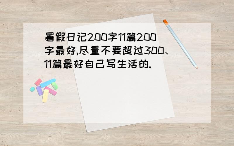 暑假日记200字11篇200字最好,尽量不要超过300、11篇最好自己写生活的.